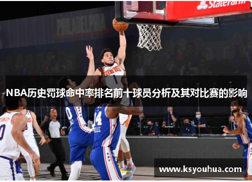 NBA历史罚球命中率排名前十球员分析及其对比赛的影响
