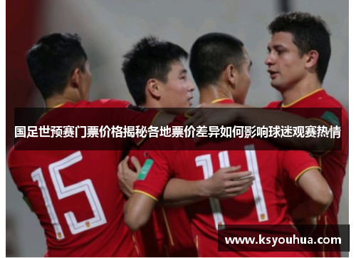 国足世预赛门票价格揭秘各地票价差异如何影响球迷观赛热情