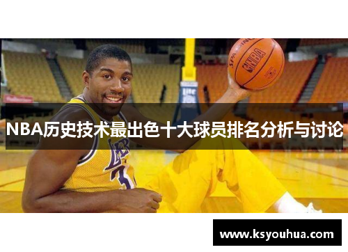 NBA历史技术最出色十大球员排名分析与讨论