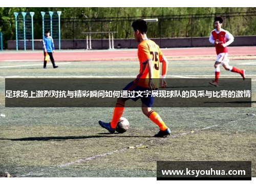 足球场上激烈对抗与精彩瞬间如何通过文字展现球队的风采与比赛的激情
