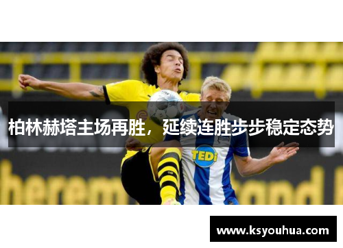 柏林赫塔主场再胜，延续连胜步步稳定态势