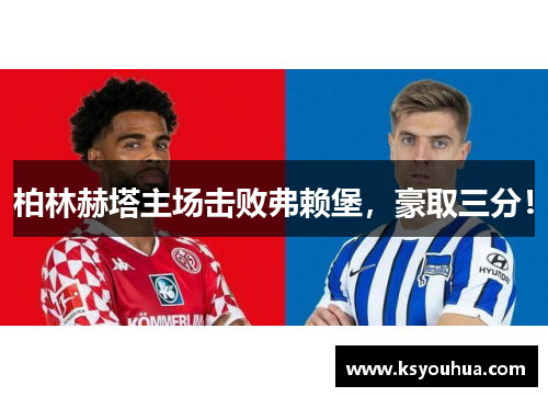 柏林赫塔主场击败弗赖堡，豪取三分！