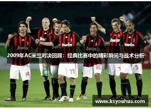 2009年AC米兰对决回顾：经典比赛中的精彩瞬间与战术分析