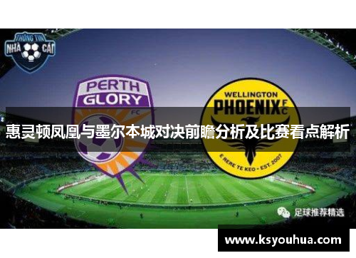 惠灵顿凤凰与墨尔本城对决前瞻分析及比赛看点解析