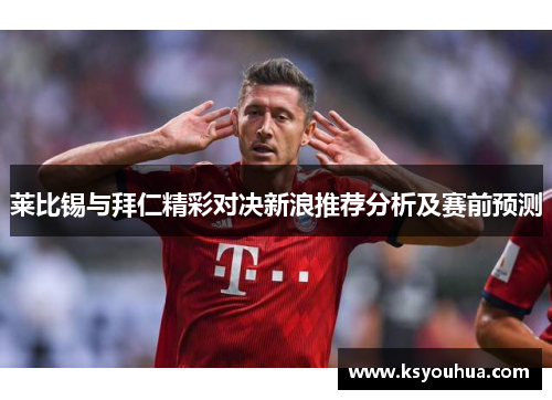 莱比锡与拜仁精彩对决新浪推荐分析及赛前预测