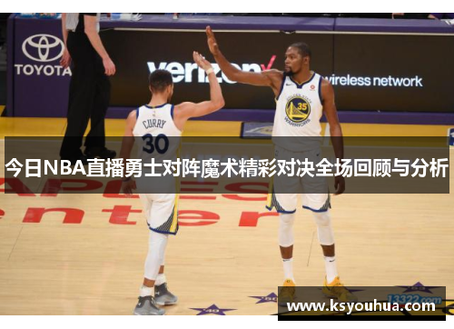 今日NBA直播勇士对阵魔术精彩对决全场回顾与分析