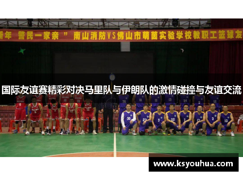 国际友谊赛精彩对决马里队与伊朗队的激情碰撞与友谊交流