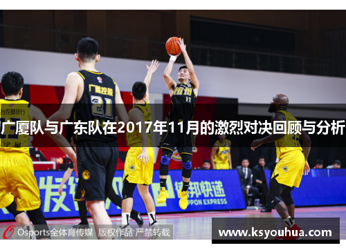 广厦队与广东队在2017年11月的激烈对决回顾与分析