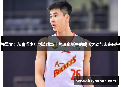 郭昊文：从青涩少年到篮球场上的璀璨新星的成长之路与未来展望