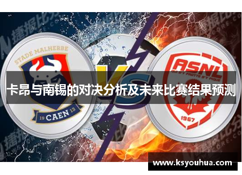 卡昂与南锡的对决分析及未来比赛结果预测