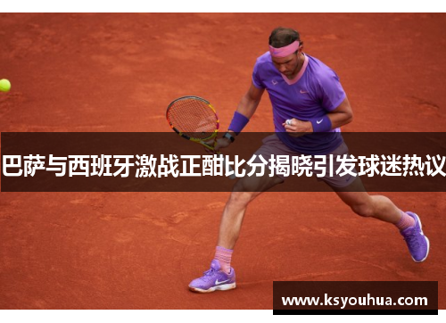 巴萨与西班牙激战正酣比分揭晓引发球迷热议