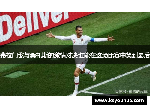 弗拉门戈与桑托斯的激情对决谁能在这场比赛中笑到最后
